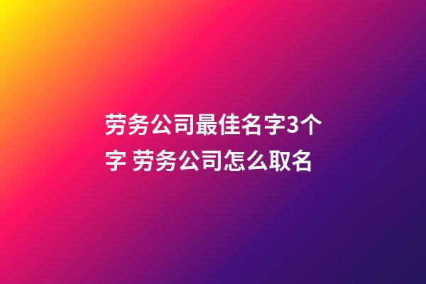 劳务公司最佳名字3个字 劳务公司怎么取名-第1张-公司起名-玄机派